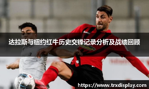 达拉斯与纽约红牛历史交锋记录分析及战绩回顾