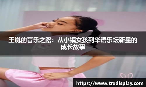王岚的音乐之路：从小镇女孩到华语乐坛新星的成长故事