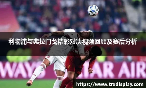 利物浦与弗拉门戈精彩对决视频回顾及赛后分析