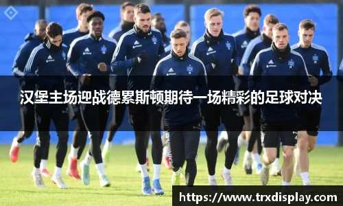 汉堡主场迎战德累斯顿期待一场精彩的足球对决