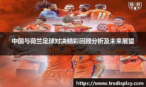 中国与荷兰足球对决精彩回顾分析及未来展望