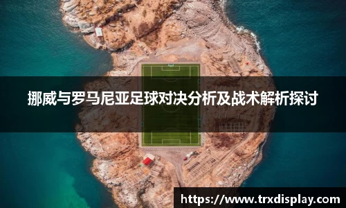 挪威与罗马尼亚足球对决分析及战术解析探讨