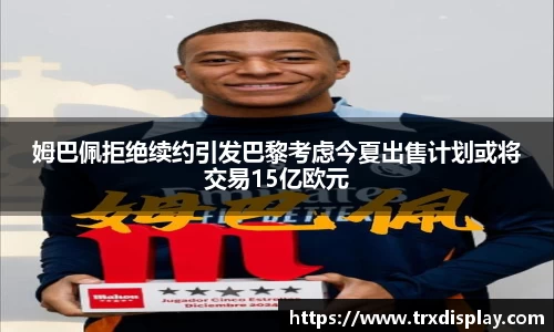 姆巴佩拒绝续约引发巴黎考虑今夏出售计划或将交易15亿欧元