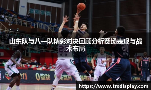 山东队与八一队精彩对决回顾分析赛场表现与战术布局