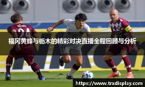 福冈黄蜂与枥木的精彩对决直播全程回顾与分析