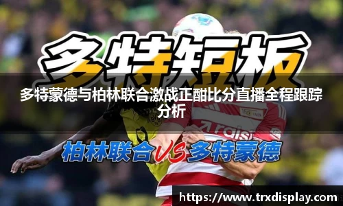 多特蒙德与柏林联合激战正酣比分直播全程跟踪分析