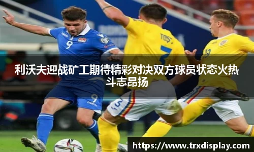 利沃夫迎战矿工期待精彩对决双方球员状态火热斗志昂扬
